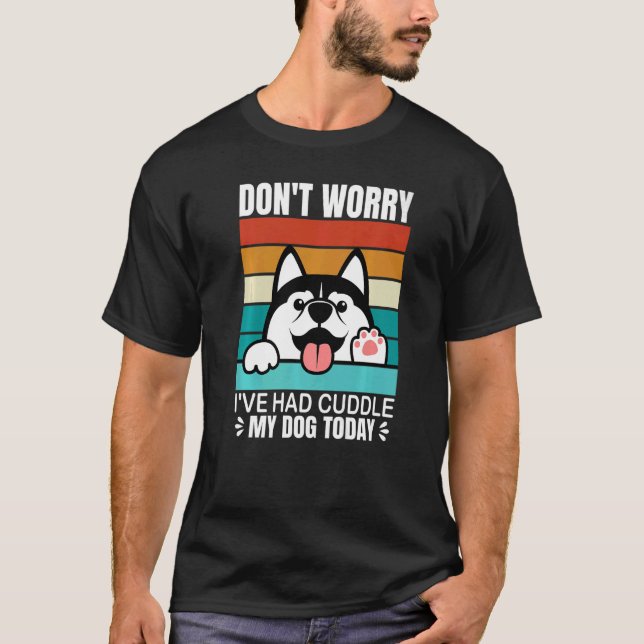 Mach dir keine Sorgen, dass ich heute meinen Hund  T-Shirt (Vorderseite)
