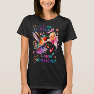 Mach dir keine Sorgen wegen morgen Kolibri Schmett T-Shirt