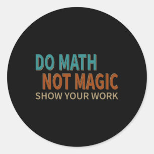 Mach Mathe, nicht Magie. Zeige deine Arbeit. Scher Runder Aufkleber