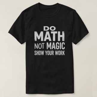 Mach Mathe, Nicht Magie, Zeige Deine Arbeit T-Shir T-Shirt