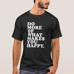Mach mehr von dem, was dich glücklich macht. T-Shirt