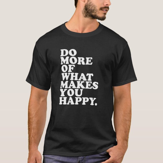 Mach mehr von dem, was dich glücklich macht. T-Shirt (Vorderseite)