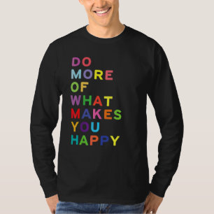 Machen Sie mehr von dem, was Sie glücklich macht T-Shirt