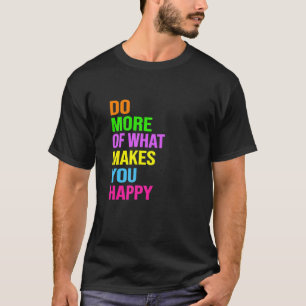 Machen Sie mehr von dem, was Sie glücklich macht T-Shirt