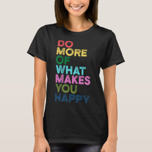 Machen Sie mehr von dem, was Sie glücklich Motivat T-Shirt