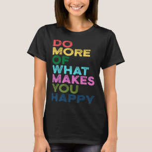 Machen Sie mehr von dem, was Sie glücklich Motivat T-Shirt