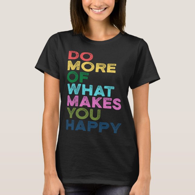 Machen Sie mehr von dem, was Sie glücklich Motivat T-Shirt (Vorderseite)