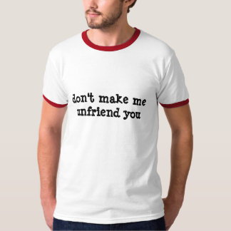 Machen Sie mich unfriend nicht Sie T-Shirt