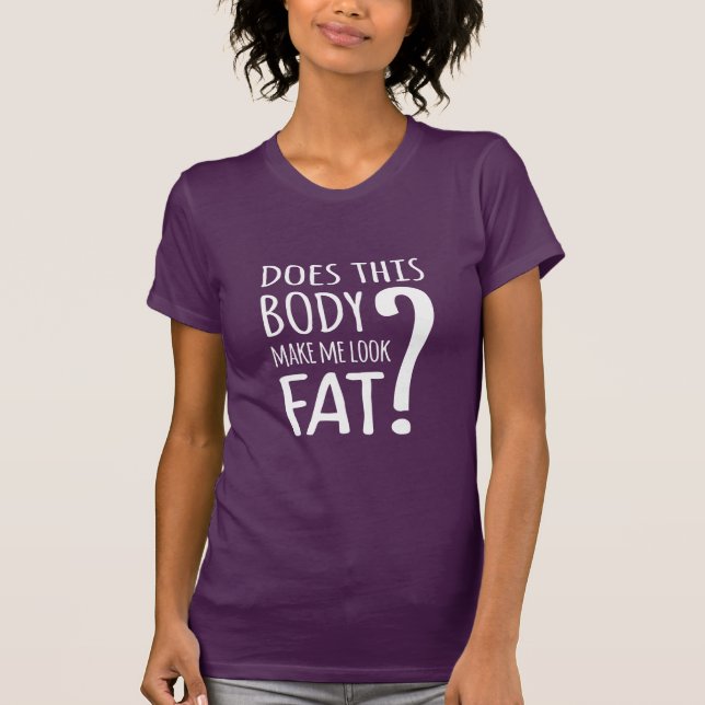 Macht mich dieser Körper fett aussehen? T-Shirt (Vorderseite)