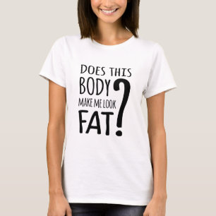 Macht mich dieser Körper fett? T-Shirt
