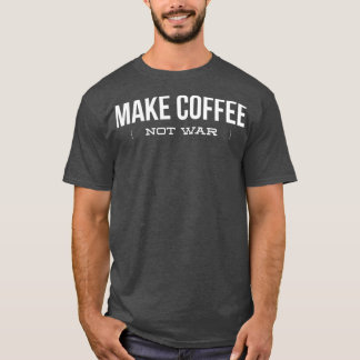 Make Coffee Not War  Funny Coffee Lover  Copy Copy T-Shirt
