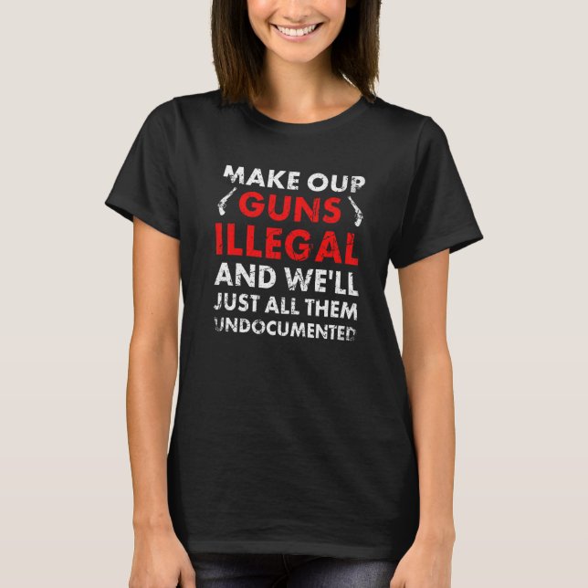 Make Our Guns Illegal And We'll Just All Them Undo T-Shirt (Vorderseite)