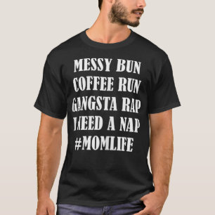 Mama Life Messy Bun Coffee Run Gangsta Rap N T-Shirt