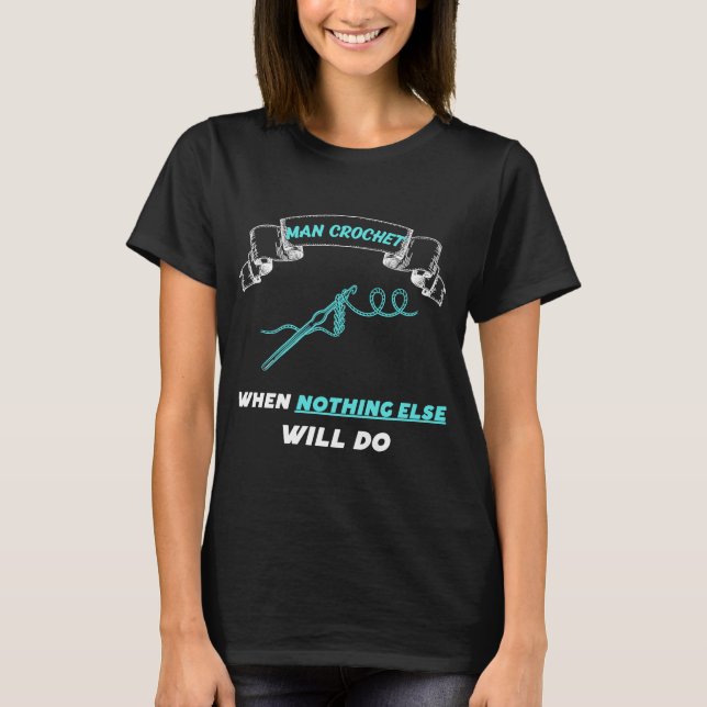 Man Crochet, wenn nichts anderes tun wird 8 T-Shirt (Vorderseite)