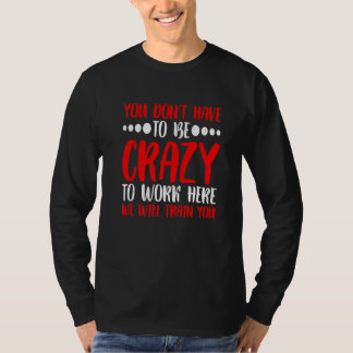 Man muss nicht verrückt sein, um hier zu arbeiten T-Shirt