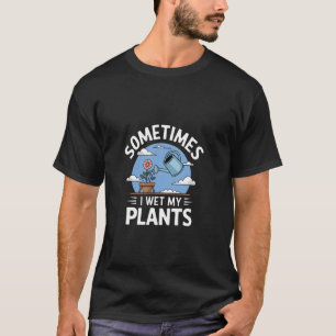 Manchmal feuchte ich meine Pflanzen - Gärtner Gart T-Shirt