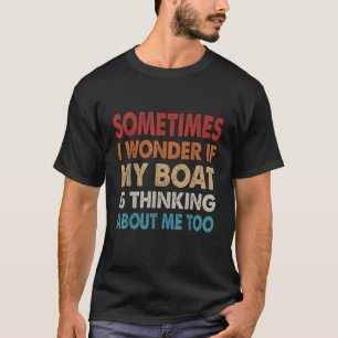 Manchmal frage ich mich, ob mein Boot an mich denk T-Shirt