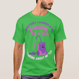 Manchmal frage ich mich, ob mein Vakuum-Reiniger d T-Shirt