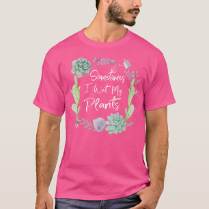 Manchmal habe ich meine Pflanze mit dem Gartenarbe T-Shirt