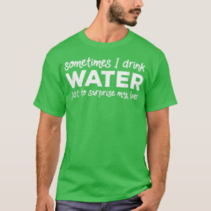 Manchmal trinke ich Wasser, nur um mein Leben zu ü T-Shirt