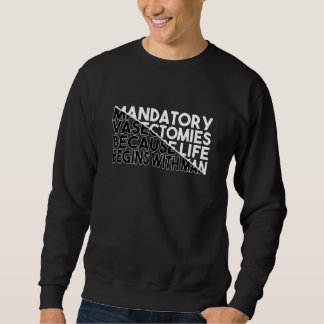 Mandatory Vasectomies Because Life Begins With Man Sweatshirt