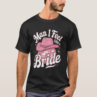 Mann, ich fühle mich wie eine Braut-Cowgirl-Disco- T-Shirt