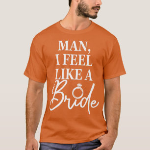 Mann, ich fühle mich wie eine Braut, Junggesellinn T-Shirt