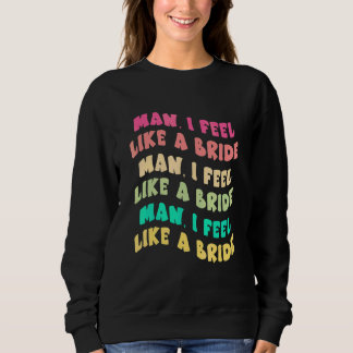 Mann, ich fühle mich wie eine Braut, lasst los Mäd Sweatshirt