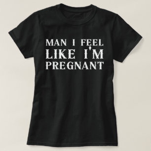 Mann, ich fühle mich wie schwanger, ich fühle mich T-Shirt