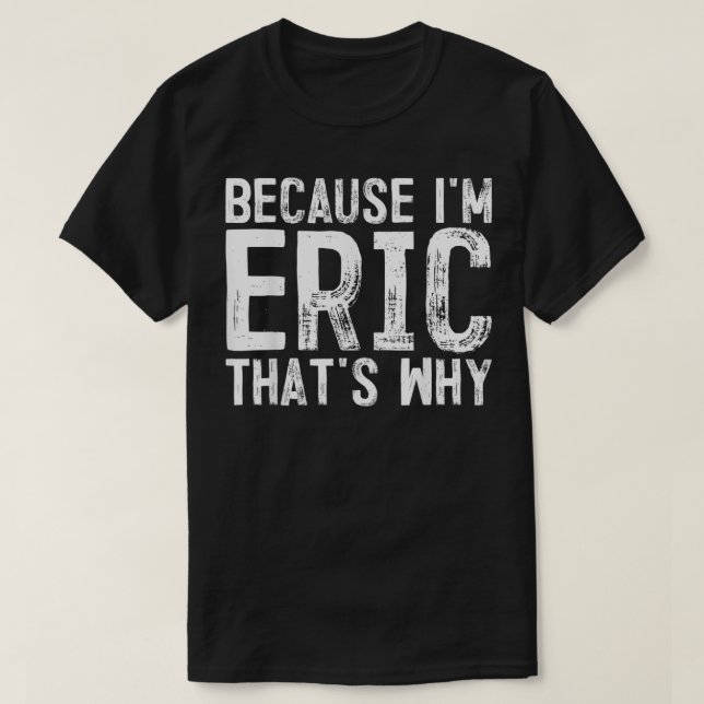 Männer, weil ich Eric bin, deshalb, Name T-Shirt (Design vorne)