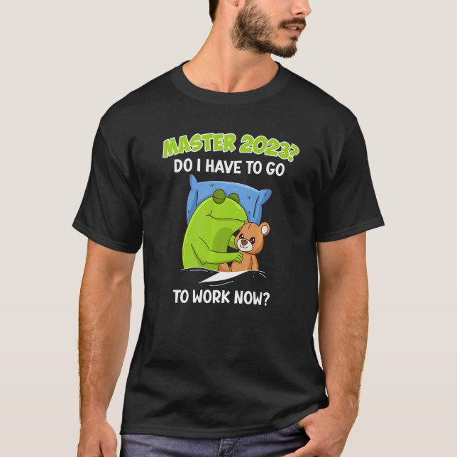 Master 2023 I have to work now Master Graduation T-Shirt (Vorderseite)