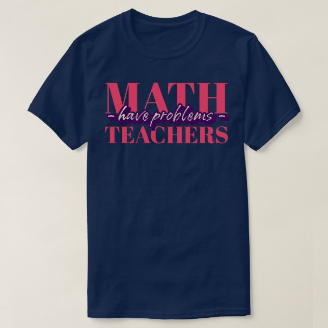 Math Teachers Have Problems Gift for math teacher T-Shirt (Design vorne)