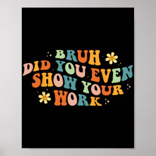 Mathe Teacher Shirt Bruh haben Sie sogar Ihre Arbe Poster