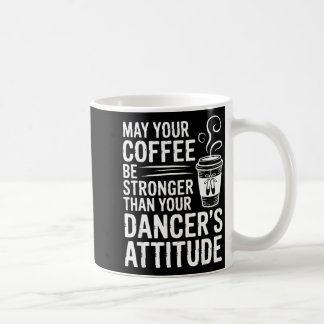 May Coffee Be Stronger Than Dancers Attitude Funny Kaffeetasse