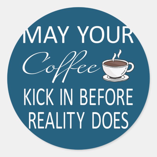 May Your Coffee Kick In Before Reality Does Runder Aufkleber (Vorderseite)