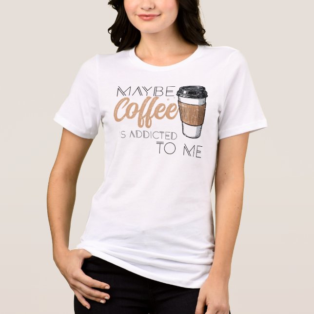 Maybe Coffee Is Addicted to Me Tri-Blend Shirt (Vorderseite)