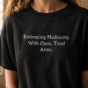 Mediokrität mit offenen müden Armen umarmen Lustig T-Shirt