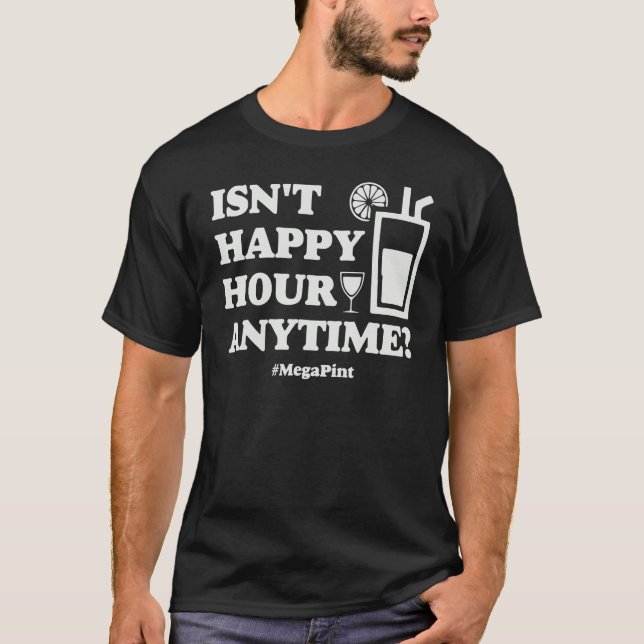 Meg a Pint   Isn't Happy Hour Anytime T-Shirt (Vorderseite)