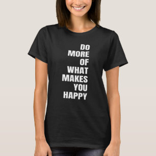 Mehr aus dem, was Sie glücklich macht T-Shirt