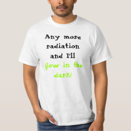 Mehr Strahlung und ich glühen in die Dunkelheit! T-Shirt