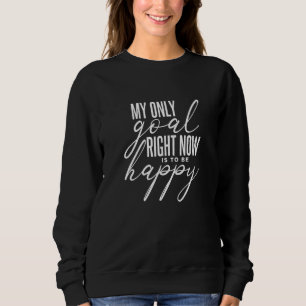 Mein einziges Ziel im Moment ist, glücklich zu sei Sweatshirt