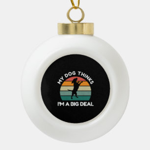Mein Hund denkt, ich bin ein großer Deal - Funny D Keramik Kugel-Ornament