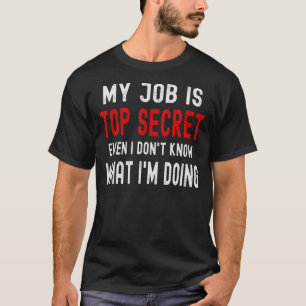 Mein Job ist geheim, selbst ich weiß nicht, was ic T-Shirt