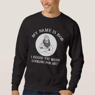 Mein Name ist Bob Bigfoot, der dich gefunden hat Sweatshirt