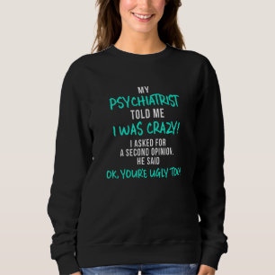Mein Psychiater sagte mir, ich sei verrückt Sweatshirt