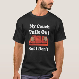 Mein Sofa zieht sich heraus, aber ich mag keinen e T-Shirt