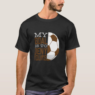 Mein Ziel ist es, dir Fußball-Tore zu verweigern,  T-Shirt