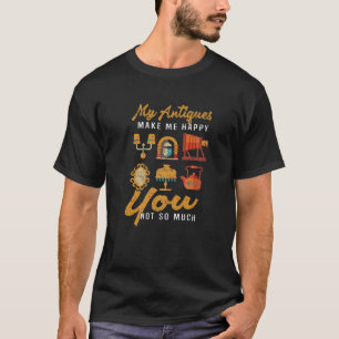 Meine Antiquitäten machen mich glücklich, dass du  T-Shirt