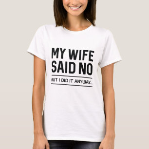 Meine Ehefrau sagte Nein, aber ich tat es trotzdem T-Shirt