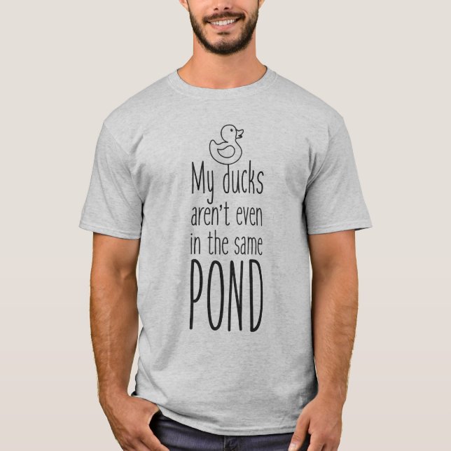 Meine Enten sind nicht einmal im selben Teich T-Shirt (Vorderseite)